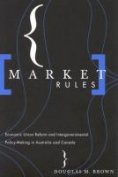 Market Rules : Economic Union Reform and Intergovernmental Policy-Making in Australia and Canada.
