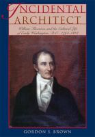 Incidental architect : William Thornton and the cultural life of early Washington, D.C., 1794-1828 /