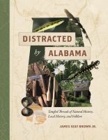 Distracted by Alabama tangled threads of natural history, local history, and folklore /