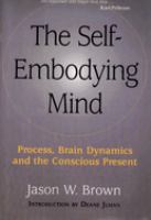 The self-embodying mind : process, brain dynamics, and the conscious present /