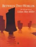 Between two worlds : the life and art of Lilian Miller /