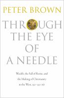 Through the eye of a needle : wealth, the fall of Rome, and the making of Christianity in the West, 350-550 AD /