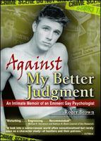 Against my better judgment an intimate memoir of an eminent gay psychologist /