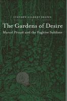 The gardens of desire : Marcel Proust and the fugitive sublime /