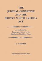 The Judicial Committee and the British North America Act : An Analysis of the Interpretative Scheme for the Distribution of Legislative Powers.