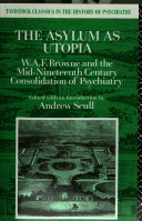 The asylum as Utopia : W.A.F. Browne and the mid-nineteenth century consolidation of psychiatry /