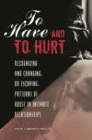To have and to hurt : recognizing and changing, or escaping, patterns of abuse in intimate relationships /