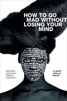 How to go mad without losing your mind : madness and Black radical creativity /