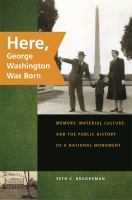 Here, George Washington was born : memory, material culture, and the public history of a national monument /