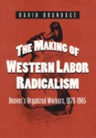 The making of Western labor radicalism : Denver's organized workers, 1878-1905 /