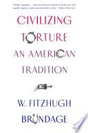 Civilizing torture : an American tradition /