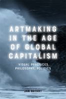 Artmaking in the age of global capitalism : visual practices, philosophy, politics /