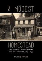 A modest homestead : life in small adobe homes in Salt Lake City 1850-1897 /