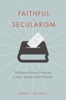 Faithful to secularism the religious politics of democracy in Ireland, Senegal, and the Philippines /