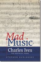 Mad music Charles Ives, the nostalgic rebel /