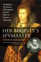 Her Majesty's spymaster : Elizabeth I, Sir Francis Walsingham, and the birth of modern espionage /