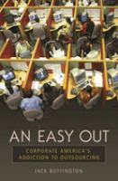 An easy out : corporate America's addiction to outsourcing /