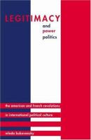 Legitimacy and power politics : the American and French Revolutions in international political culture /