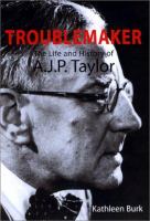 The troublemaker : the life and history of A.J.P. Taylor /