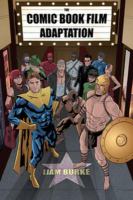 The comic book film adaptation : exploring modern Hollywood's leading genre /