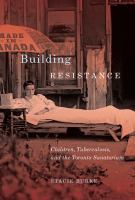 Building resistance : children, tuberculosis, and the Toronto sanatorium /
