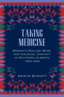 Taking medicine women's healing work and colonial contact in southern Alberta, 1880-1930 /