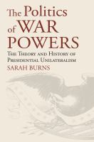 The politics of war powers : the theory & history of presidential unilateralism /