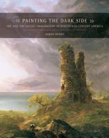 Painting the dark side art and the Gothic imagination in nineteenth-century America /