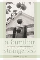 A familiar strangeness : American fiction and the language of photography, 1839-1945 /