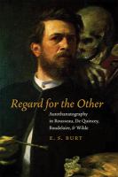 Regard for the other : autothanatography in Rousseau, De Quincey, Baudelaire, and Wilde /