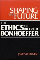 Shaping the future : the ethics of Dietrich Bonhoeffer /