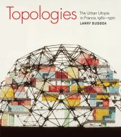 Topologies the urban utopia in France, 1960-1970 /