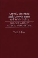 Capital, emerging high-growth firms and public policy the case against federal intervention /