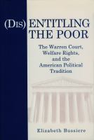 (Dis)entitling the poor : the Warren Court, welfare rights, and the American political tradition /