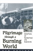Pilgrimage through a burning world spiritual practice and nonviolent protest at the Nevada Test Site /