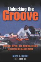 Unlocking the groove : rhythm, meter, and musical design in electronic dance music /