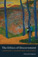 The ethics of discernment Lonergan's foundations for ethics /