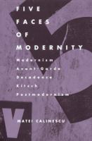 Five faces of modernity : modernism, avant-garde, decadence, kitsch, postmodernism /