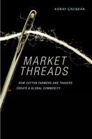 Market threads how cotton farmers and traders create a global commodity /