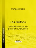 Les Bretons : Considérations Sur Leur Passé et Leur Situation Présente.