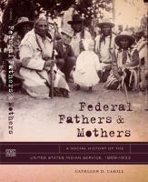 Federal Fathers and Mothers : A Social History of the United States Indian Service, 1869-1933.