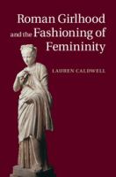 Roman girlhood and the fashioning of femininity /