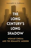 The long century's long shadow : Weimar cinema and the romantic modern /