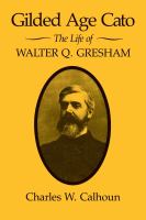 Gilded age Cato : the life of Walter Q. Gresham /