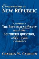 Conceiving a new republic : the Republican Party and the southern question, 1869-1900 /