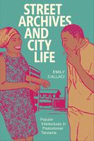 Street archives and city life : popular intellectuals in postcolonial Tanzania /