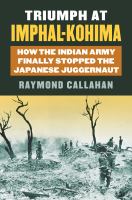 Triumph at Imphal-Kohima : how the Indian Army finally stopped the Japanese juggernaut /