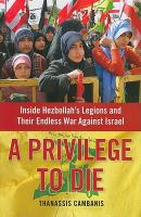 A privilege to die : inside Hezbollah's legions and their endless war against Israel /