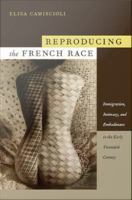 Reproducing the French Race Immigration, Intimacy, and Embodiment in the Early Twentieth Century /