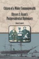 Citizen of a wider commonwealth Ulysses S. Grant's postpresidential diplomacy /